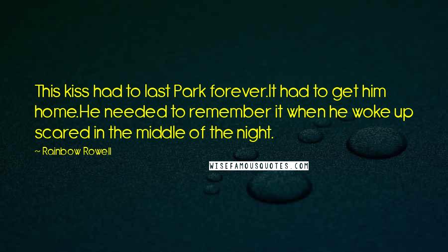 Rainbow Rowell Quotes: This kiss had to last Park forever.It had to get him home.He needed to remember it when he woke up scared in the middle of the night.