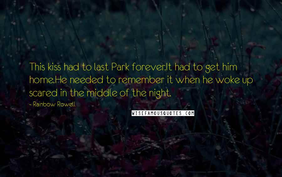 Rainbow Rowell Quotes: This kiss had to last Park forever.It had to get him home.He needed to remember it when he woke up scared in the middle of the night.