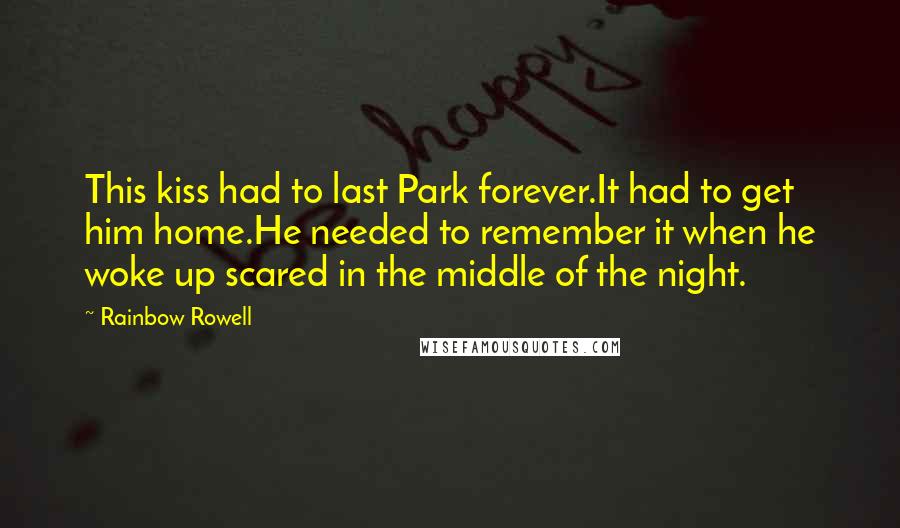 Rainbow Rowell Quotes: This kiss had to last Park forever.It had to get him home.He needed to remember it when he woke up scared in the middle of the night.