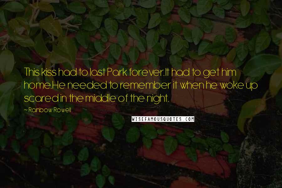 Rainbow Rowell Quotes: This kiss had to last Park forever.It had to get him home.He needed to remember it when he woke up scared in the middle of the night.
