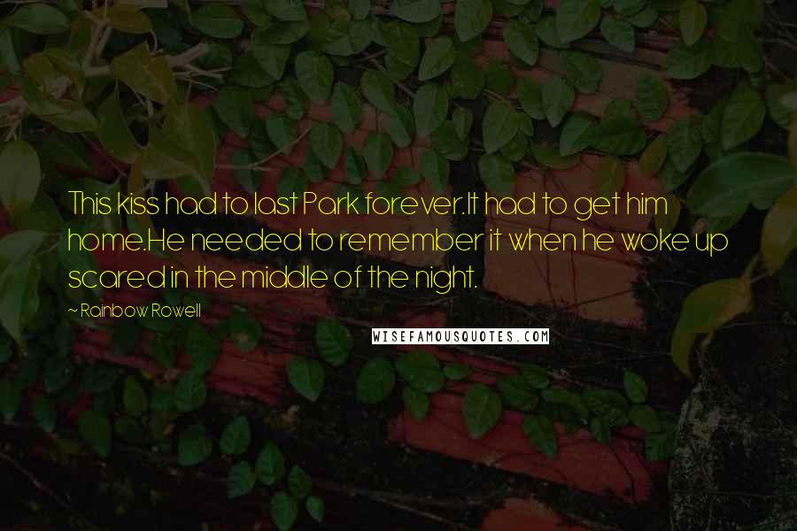 Rainbow Rowell Quotes: This kiss had to last Park forever.It had to get him home.He needed to remember it when he woke up scared in the middle of the night.
