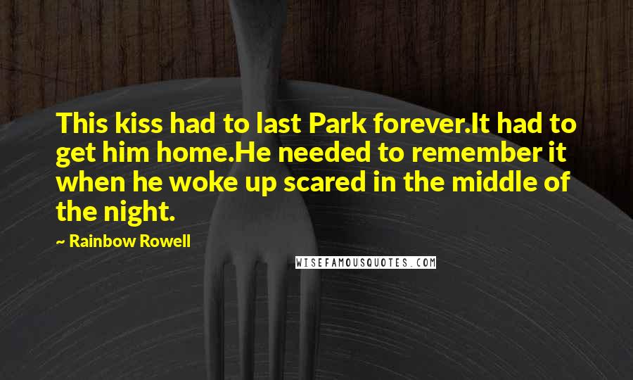 Rainbow Rowell Quotes: This kiss had to last Park forever.It had to get him home.He needed to remember it when he woke up scared in the middle of the night.