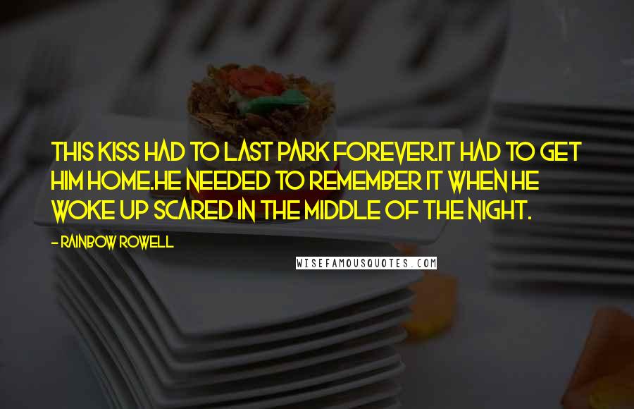 Rainbow Rowell Quotes: This kiss had to last Park forever.It had to get him home.He needed to remember it when he woke up scared in the middle of the night.