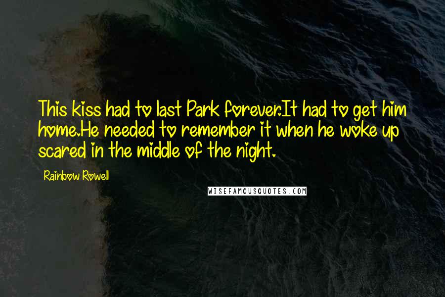 Rainbow Rowell Quotes: This kiss had to last Park forever.It had to get him home.He needed to remember it when he woke up scared in the middle of the night.