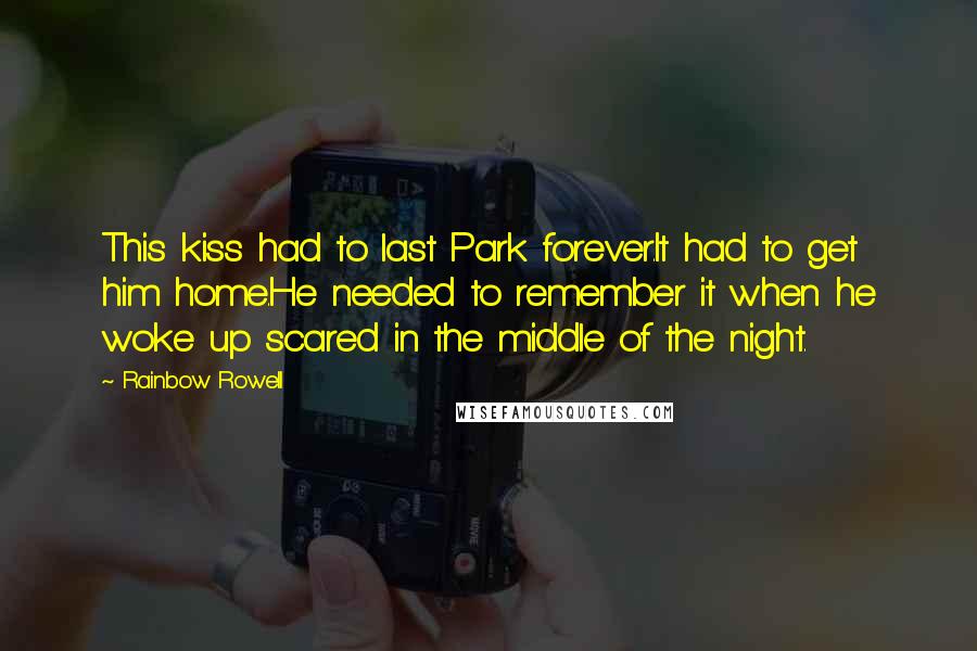 Rainbow Rowell Quotes: This kiss had to last Park forever.It had to get him home.He needed to remember it when he woke up scared in the middle of the night.