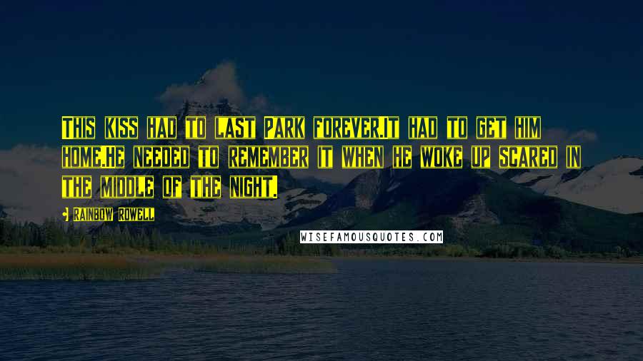 Rainbow Rowell Quotes: This kiss had to last Park forever.It had to get him home.He needed to remember it when he woke up scared in the middle of the night.