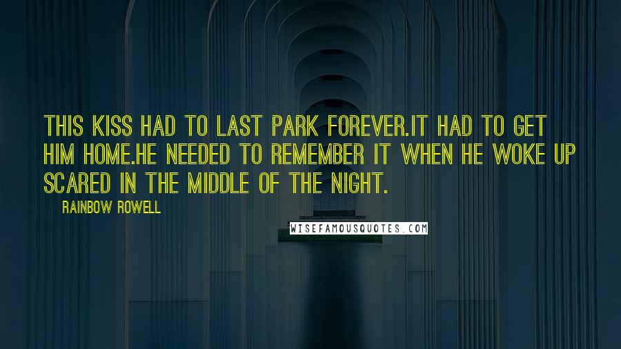 Rainbow Rowell Quotes: This kiss had to last Park forever.It had to get him home.He needed to remember it when he woke up scared in the middle of the night.