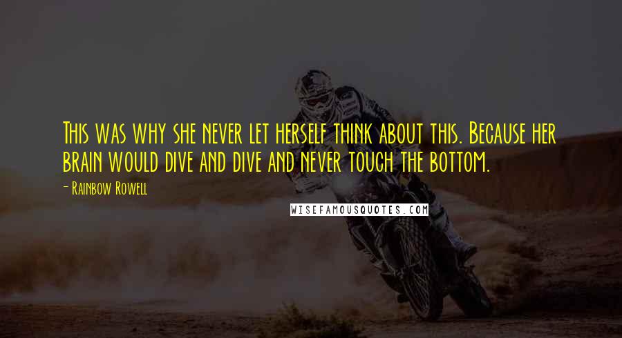 Rainbow Rowell Quotes: This was why she never let herself think about this. Because her brain would dive and dive and never touch the bottom.