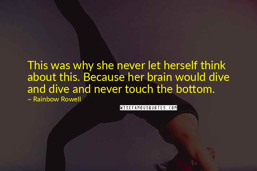 Rainbow Rowell Quotes: This was why she never let herself think about this. Because her brain would dive and dive and never touch the bottom.