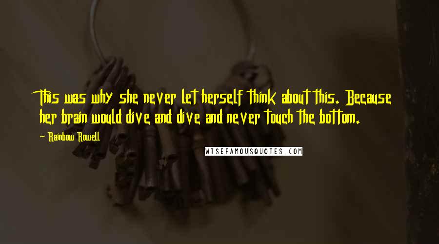 Rainbow Rowell Quotes: This was why she never let herself think about this. Because her brain would dive and dive and never touch the bottom.