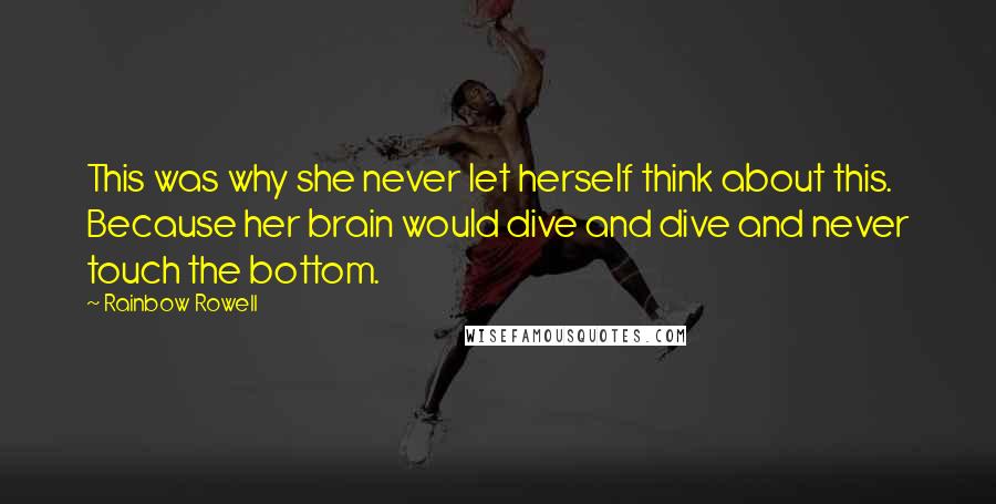 Rainbow Rowell Quotes: This was why she never let herself think about this. Because her brain would dive and dive and never touch the bottom.