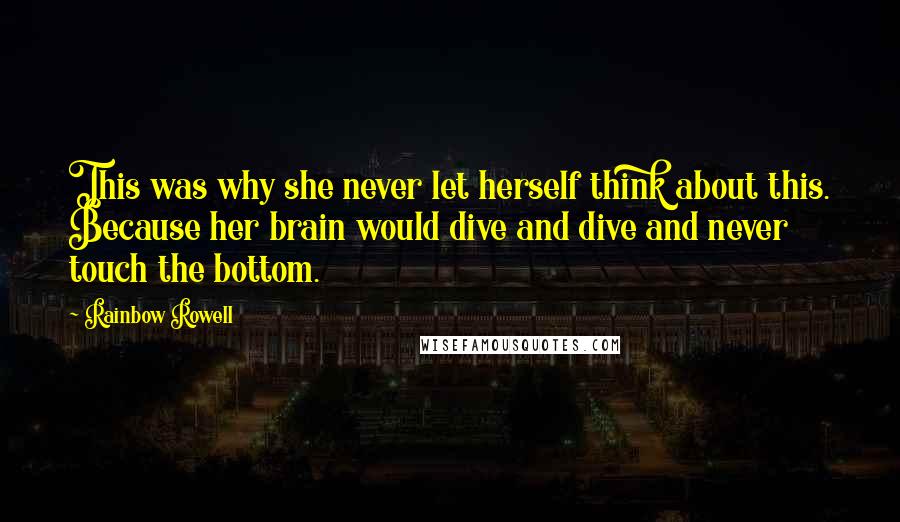 Rainbow Rowell Quotes: This was why she never let herself think about this. Because her brain would dive and dive and never touch the bottom.