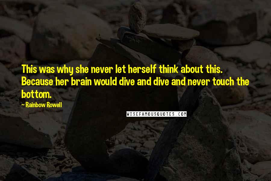 Rainbow Rowell Quotes: This was why she never let herself think about this. Because her brain would dive and dive and never touch the bottom.