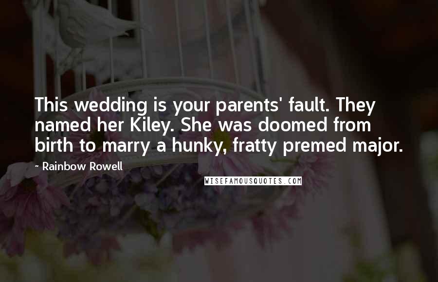 Rainbow Rowell Quotes: This wedding is your parents' fault. They named her Kiley. She was doomed from birth to marry a hunky, fratty premed major.