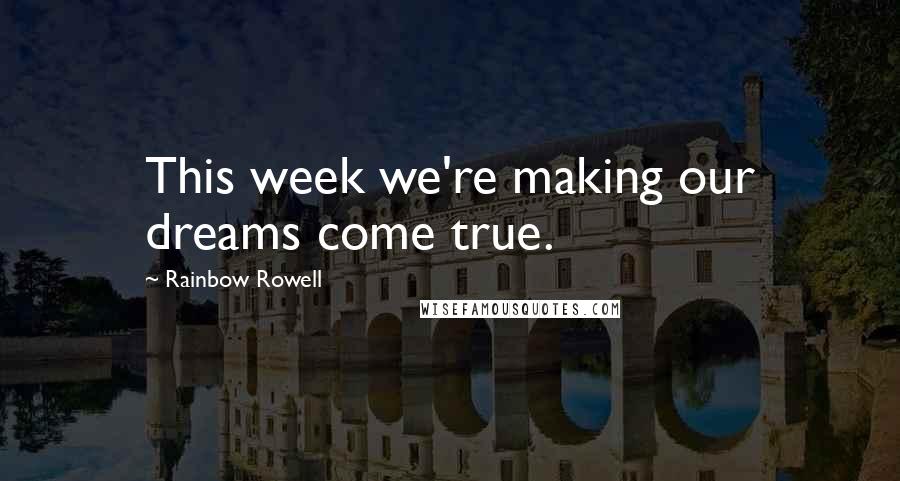 Rainbow Rowell Quotes: This week we're making our dreams come true.