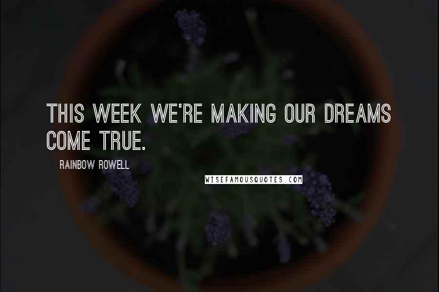 Rainbow Rowell Quotes: This week we're making our dreams come true.