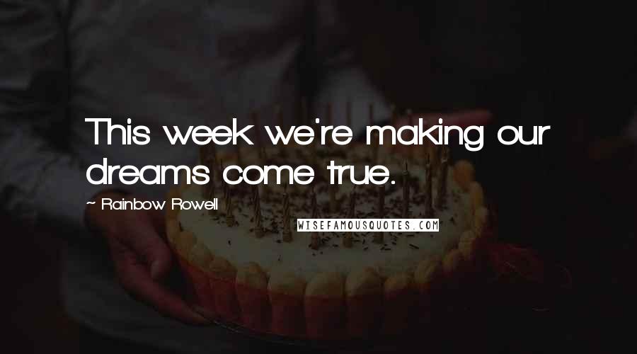 Rainbow Rowell Quotes: This week we're making our dreams come true.