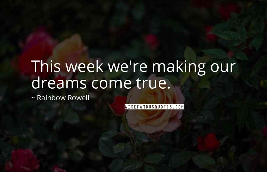 Rainbow Rowell Quotes: This week we're making our dreams come true.