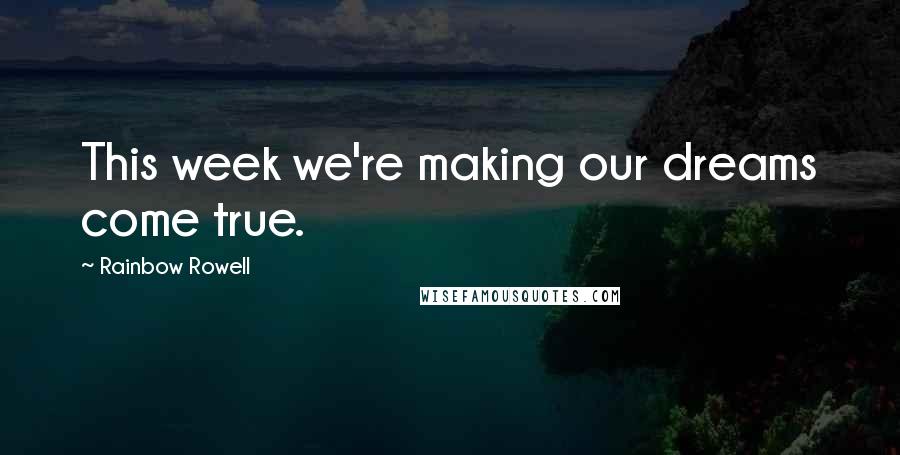 Rainbow Rowell Quotes: This week we're making our dreams come true.