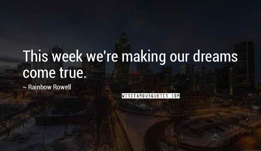 Rainbow Rowell Quotes: This week we're making our dreams come true.