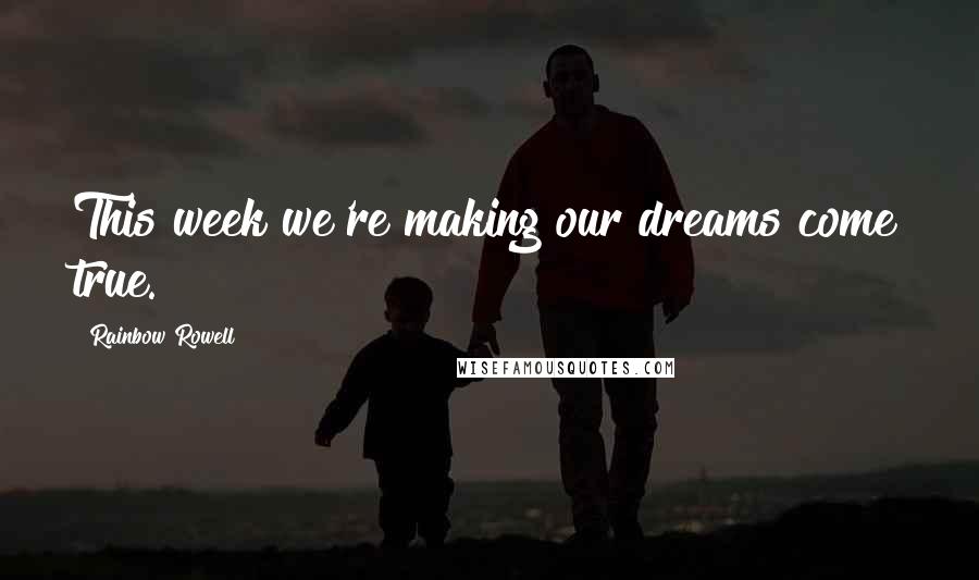 Rainbow Rowell Quotes: This week we're making our dreams come true.