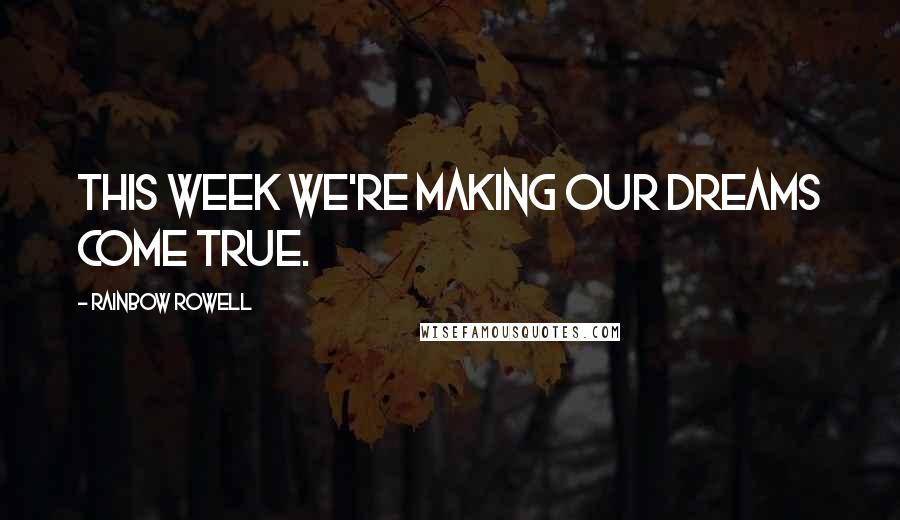 Rainbow Rowell Quotes: This week we're making our dreams come true.