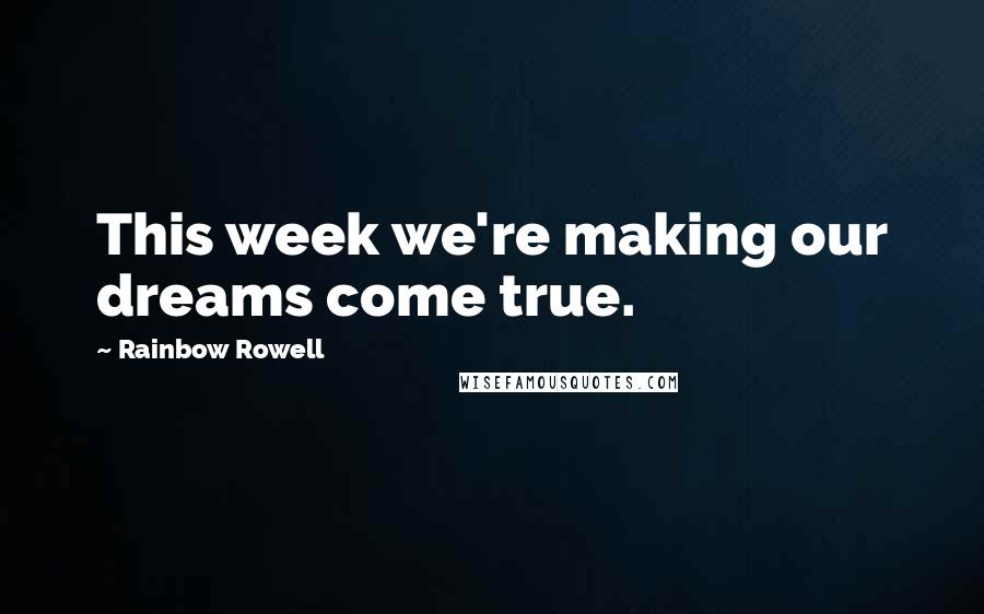 Rainbow Rowell Quotes: This week we're making our dreams come true.