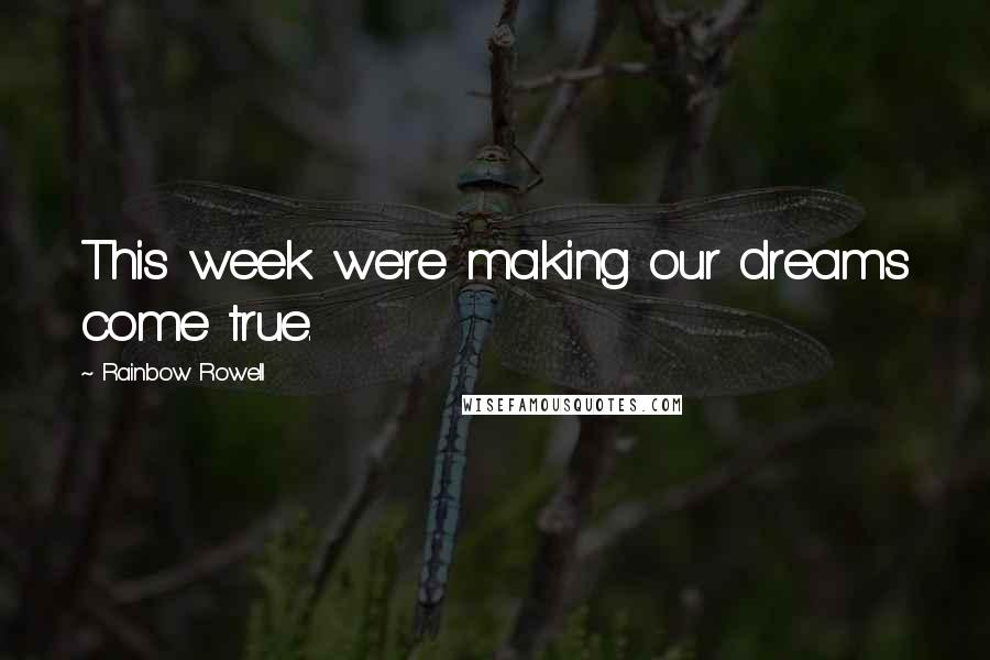 Rainbow Rowell Quotes: This week we're making our dreams come true.