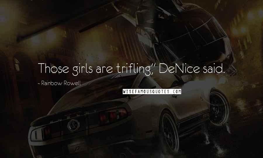 Rainbow Rowell Quotes: Those girls are trifling," DeNice said.