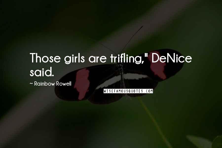 Rainbow Rowell Quotes: Those girls are trifling," DeNice said.