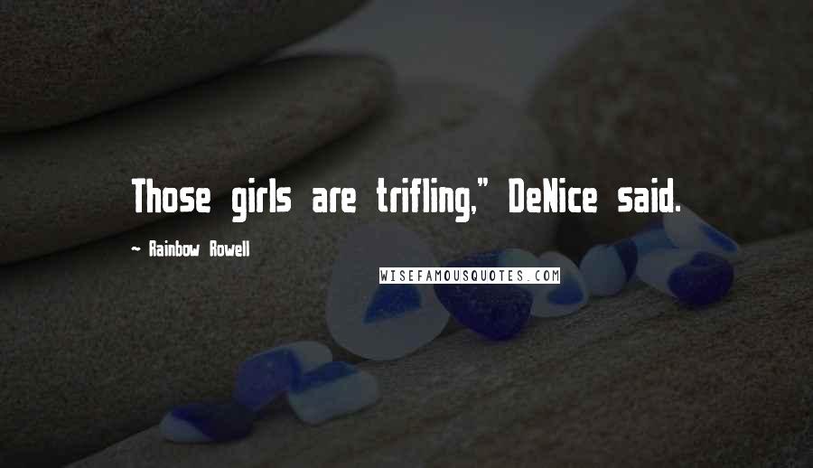 Rainbow Rowell Quotes: Those girls are trifling," DeNice said.