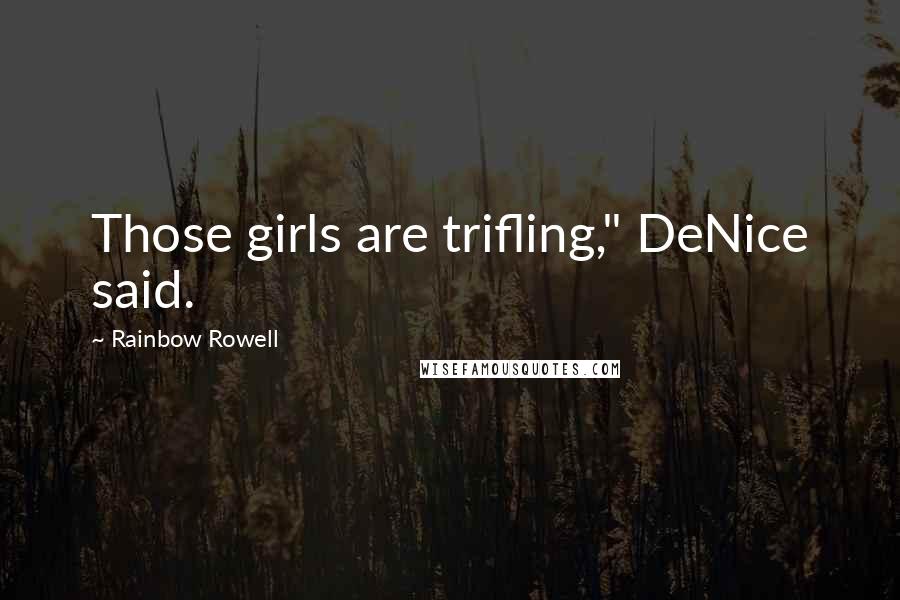 Rainbow Rowell Quotes: Those girls are trifling," DeNice said.