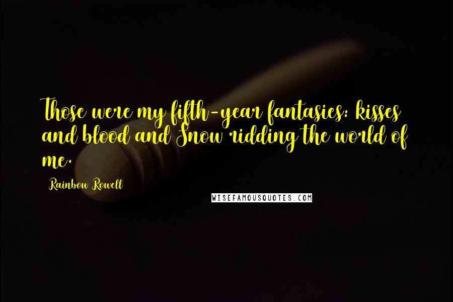 Rainbow Rowell Quotes: Those were my fifth-year fantasies: kisses and blood and Snow ridding the world of me.