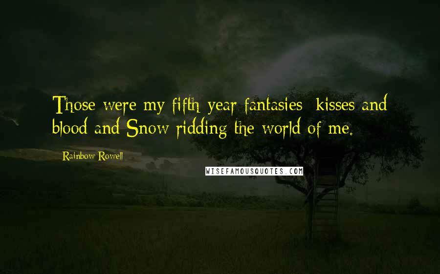 Rainbow Rowell Quotes: Those were my fifth-year fantasies: kisses and blood and Snow ridding the world of me.