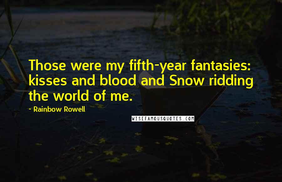 Rainbow Rowell Quotes: Those were my fifth-year fantasies: kisses and blood and Snow ridding the world of me.