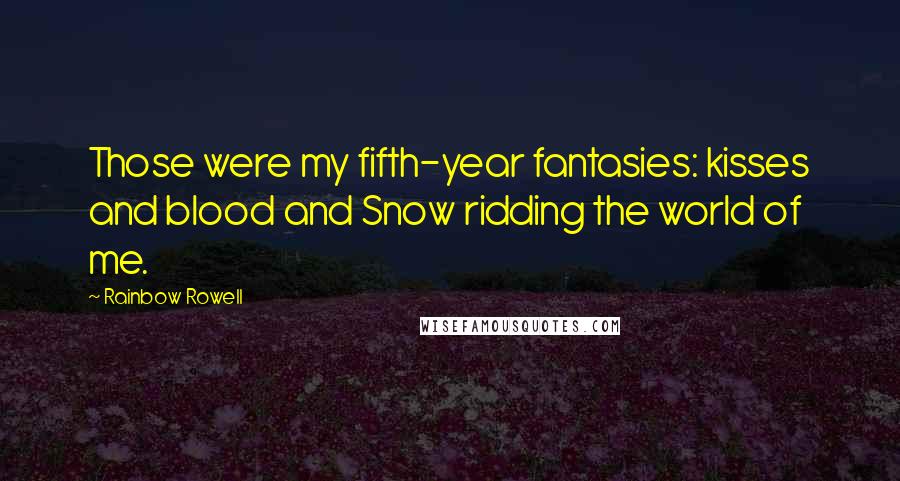 Rainbow Rowell Quotes: Those were my fifth-year fantasies: kisses and blood and Snow ridding the world of me.
