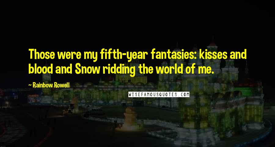 Rainbow Rowell Quotes: Those were my fifth-year fantasies: kisses and blood and Snow ridding the world of me.