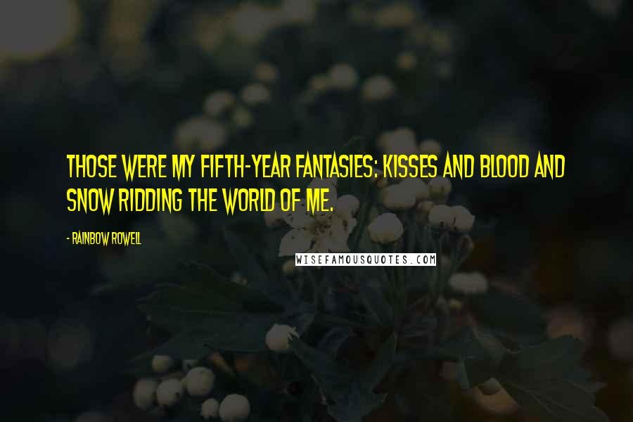 Rainbow Rowell Quotes: Those were my fifth-year fantasies: kisses and blood and Snow ridding the world of me.