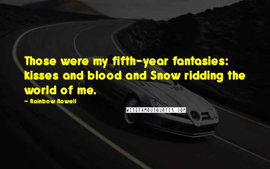 Rainbow Rowell Quotes: Those were my fifth-year fantasies: kisses and blood and Snow ridding the world of me.
