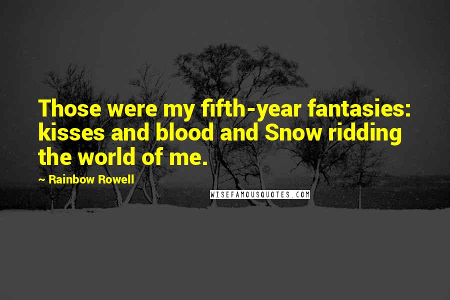 Rainbow Rowell Quotes: Those were my fifth-year fantasies: kisses and blood and Snow ridding the world of me.