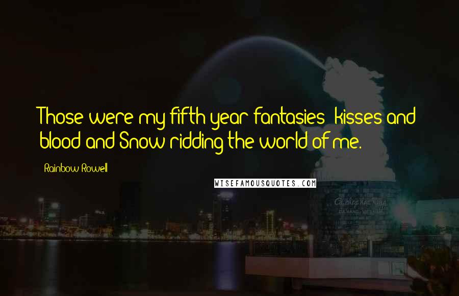 Rainbow Rowell Quotes: Those were my fifth-year fantasies: kisses and blood and Snow ridding the world of me.