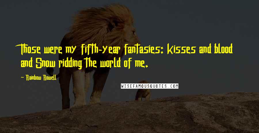 Rainbow Rowell Quotes: Those were my fifth-year fantasies: kisses and blood and Snow ridding the world of me.