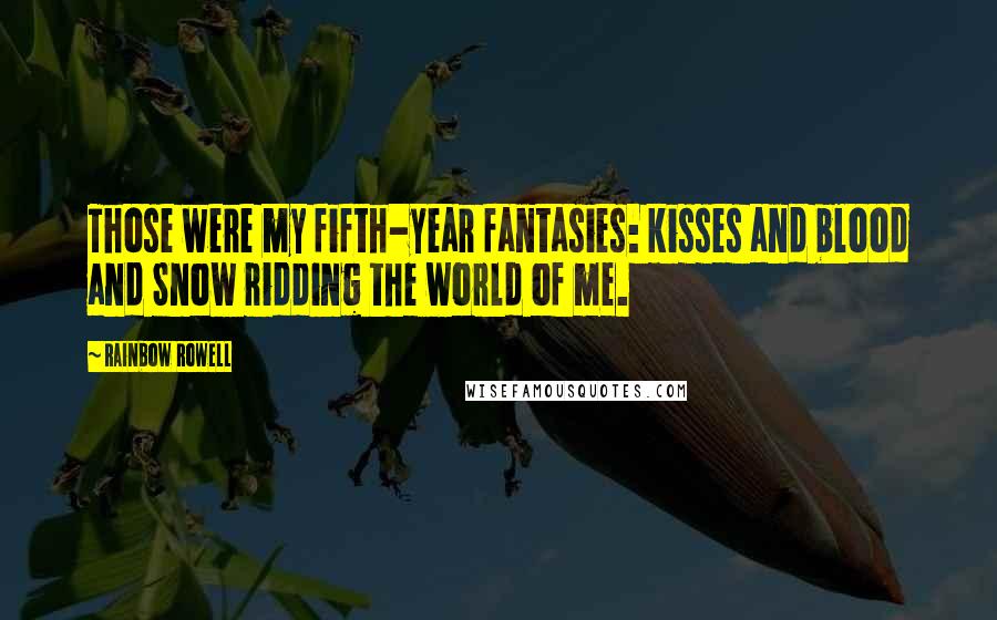 Rainbow Rowell Quotes: Those were my fifth-year fantasies: kisses and blood and Snow ridding the world of me.