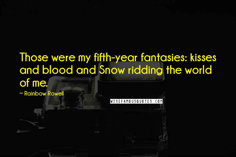 Rainbow Rowell Quotes: Those were my fifth-year fantasies: kisses and blood and Snow ridding the world of me.