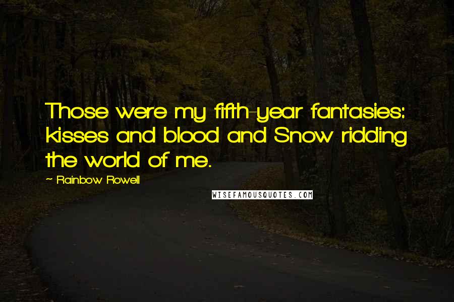 Rainbow Rowell Quotes: Those were my fifth-year fantasies: kisses and blood and Snow ridding the world of me.