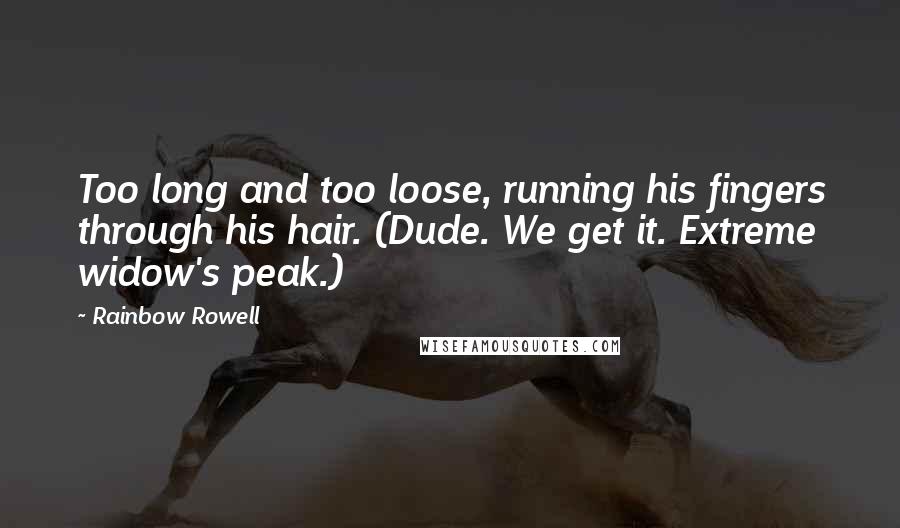 Rainbow Rowell Quotes: Too long and too loose, running his fingers through his hair. (Dude. We get it. Extreme widow's peak.)