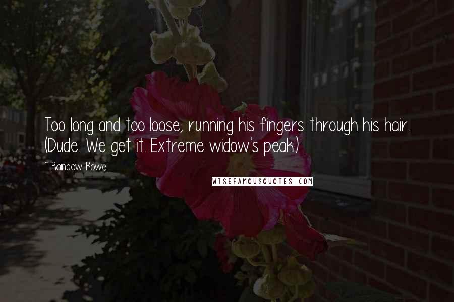 Rainbow Rowell Quotes: Too long and too loose, running his fingers through his hair. (Dude. We get it. Extreme widow's peak.)