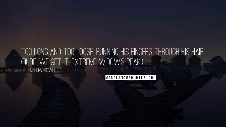 Rainbow Rowell Quotes: Too long and too loose, running his fingers through his hair. (Dude. We get it. Extreme widow's peak.)