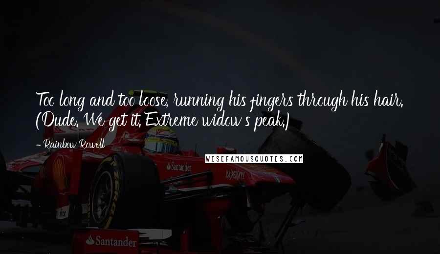 Rainbow Rowell Quotes: Too long and too loose, running his fingers through his hair. (Dude. We get it. Extreme widow's peak.)