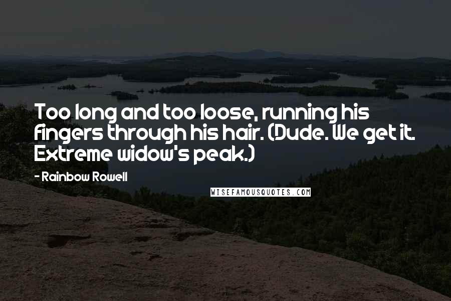 Rainbow Rowell Quotes: Too long and too loose, running his fingers through his hair. (Dude. We get it. Extreme widow's peak.)